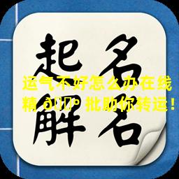 运气不好怎么办在线精 🐺 批助你转运！